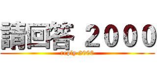 請回答 ２０００ (reply 2000)