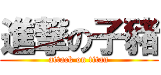 進撃の子豬 (attack on titan)