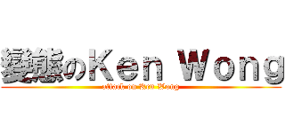 變態のＫｅｎ Ｗｏｎｇ (attack on Ken Wong)