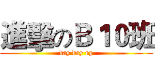 進擊のＢ１０班 (day day up)