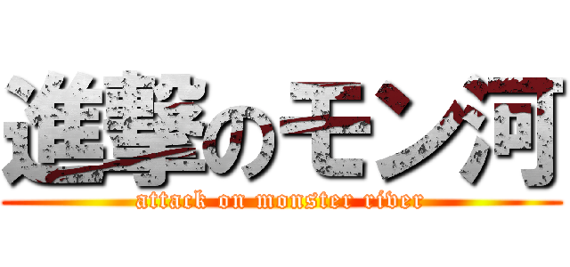 進撃のモン河 (attack on monster river)