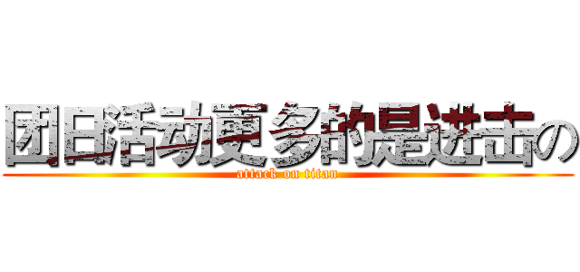 团日活动更多的是进击の (attack on titan)