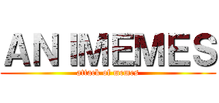 ＡＮＩＭＥＭＥＳ (attack of memes)