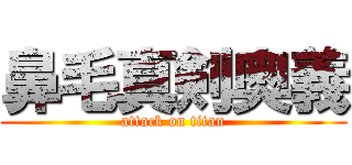 鼻毛真剣奥義 (attack on titan)