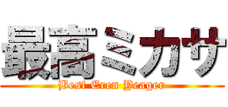 最高ミカサ (Best Eren Yeager)