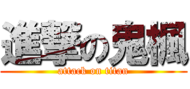 進撃の鬼楓 (attack on titan)