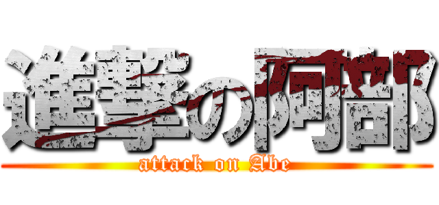 進撃の阿部 (attack on Abe)