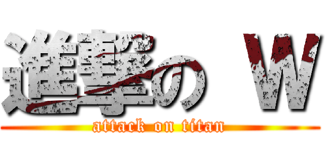 進撃の Ｗ (attack on titan)