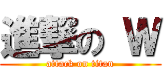 進撃の Ｗ (attack on titan)