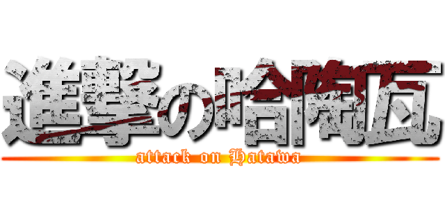 進撃の哈陶瓦 (attack on Hatawa)