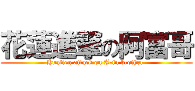 花蓮進撃の阿富哥 (Hualien attack on A-fu brother )
