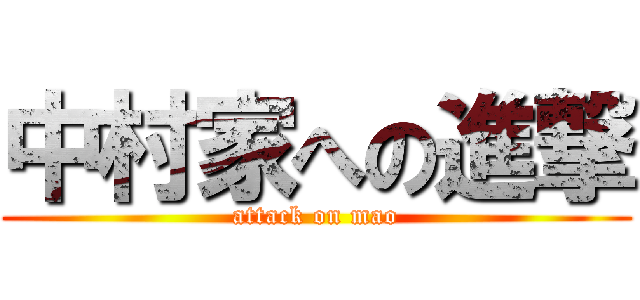 中村家への進撃 (attack on mao)
