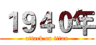 １９４０年 (attack on titan)