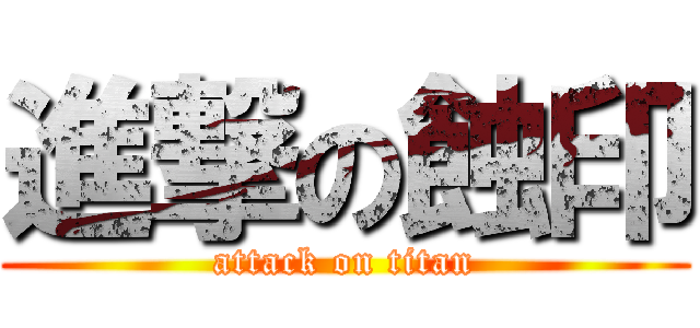 進撃の蝕印 (attack on titan)