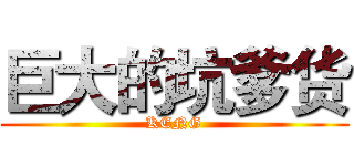 巨大的坑爹货 (KENG)