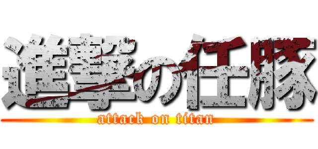 進撃の任豚 (attack on titan)