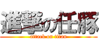 進撃の任豚 (attack on titan)