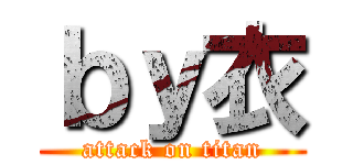 ｂｙ衣 (attack on titan)