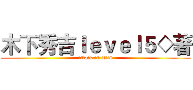 木下秀吉ｌｅｖｅｌ５◇著 (attack on titan)