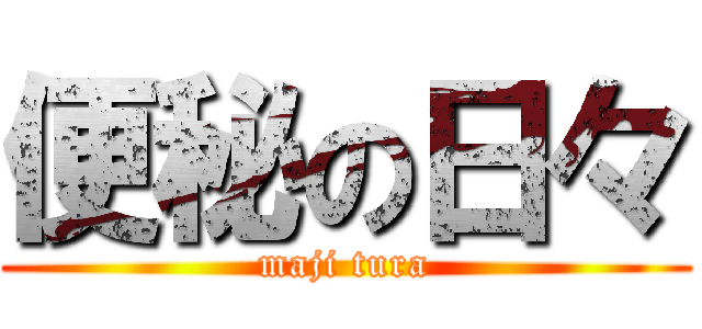 便秘の日々 (maji tura)