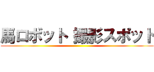 馬ロボット 撮影スポット ()