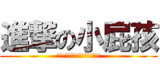 進撃の小屁孩 (暑!!!!!!!!!!!!!!!)