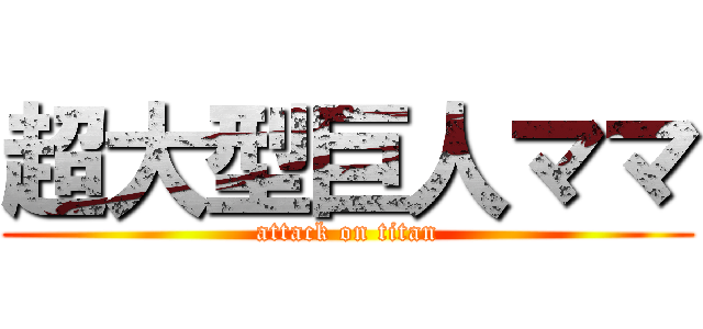 超大型巨人ママ (attack on titan)
