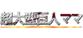 超大型巨人ママ (attack on titan)