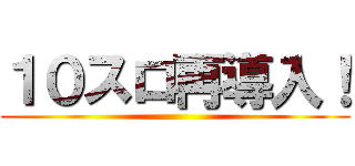 １０スロ再導入！ ()