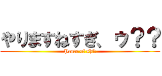やりますねすぎ、ゥ？？ (Peace of shit)