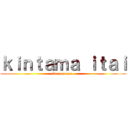 ｋｉｎｔａｍａ ｉｔａｉ (keraretayo.)