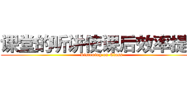 课堂的听讲使课后效率提高 (Listening on Class)