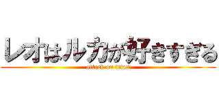 レオはルカが好きすぎる (attack on titan)