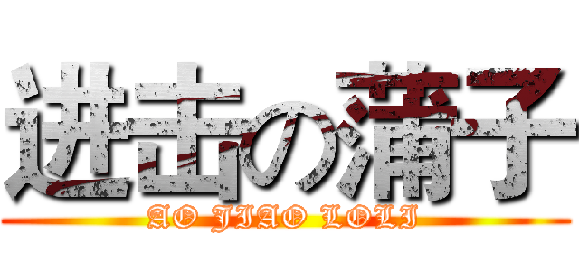 进击の蒲子 (AO JIAO LOLI)