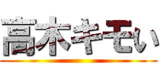 高木キモい ()