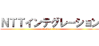 ＮＴＴインテグレーション (attack on titan)