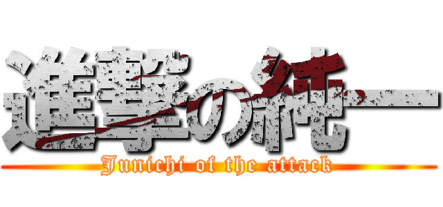 進撃の純一 (Junichi of the attack)