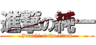 進撃の純一 (Junichi of the attack)