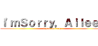 Ｉ'ｍＳｏｒｒｙ，Ａｉｌｅｅｎ (i grew too large)