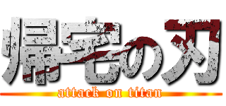 帰宅の刃 (attack on titan)