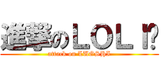 進撃のＬＯＬＩ蛳 (attack on LUOSHI)