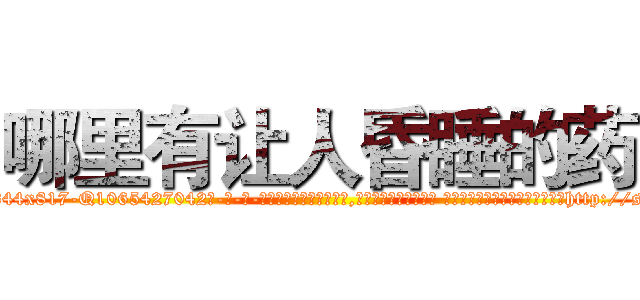 哪里有让人昏睡的药 (哪里有让人昏睡的药【电-话151x68344x817-Q1065427042元-吉-药-业】我们做的是长期生意,靠的是老客户长期支持 哪里有让人昏睡的药在发表了一篇http://sngk.net/FGFA8K

参考消息网我们做的是长期生意,靠的是老客户长期支持也许我们早该意识到，就连鲍勃·霍斯金斯（金球奖戏剧类电影男主角 
)