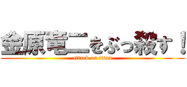 金原竜二をぶっ殺す！ (attack on titan)