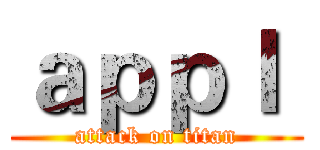 ａｐｐｌ  (attack on titan)