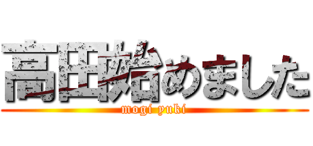 高田始めました (mogi yuki)