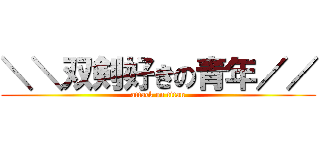 ＼＼双剣好きの青年／／ (attack on titan)