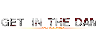 ＧＥＴ ＩＮ ＴＨＥ ＤＡＭＮ (ROBOT SHINJI)
