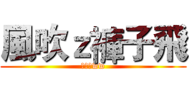 風吹ｚ褲子飛 (風很大ww)