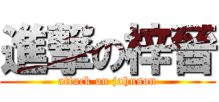進撃の梓晉 (attack on johnson)