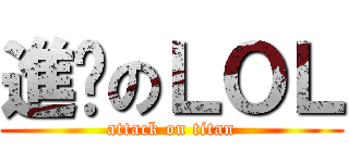 進擊のＬＯＬ (attack on titan)